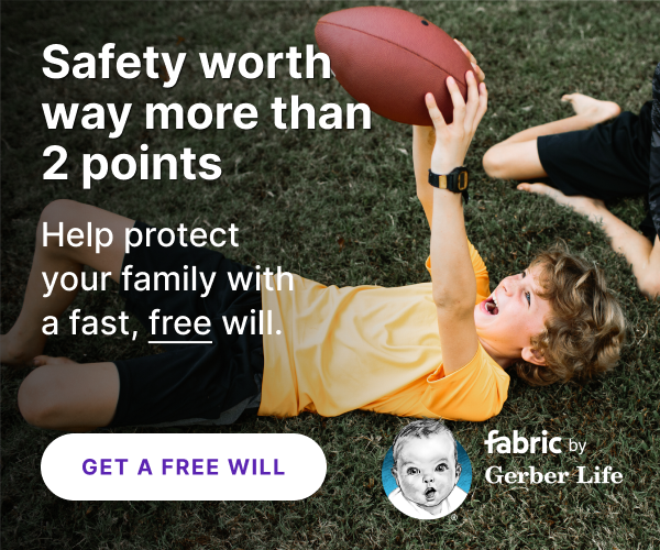 Safety worth way more than 2 points. Help protect your family with fast, free will.